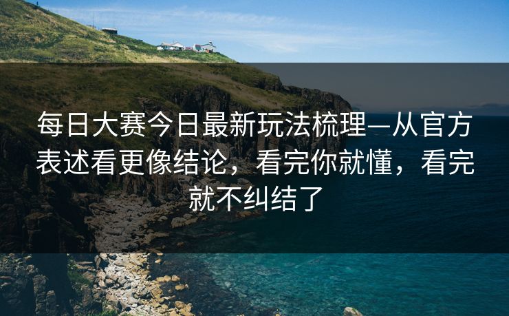 每日大赛今日最新玩法梳理—从官方表述看更像结论，看完你就懂，看完就不纠结了